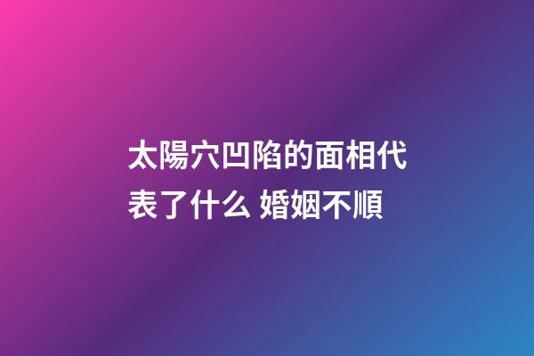 太陽穴凹陷的面相代表了什么 婚姻不順